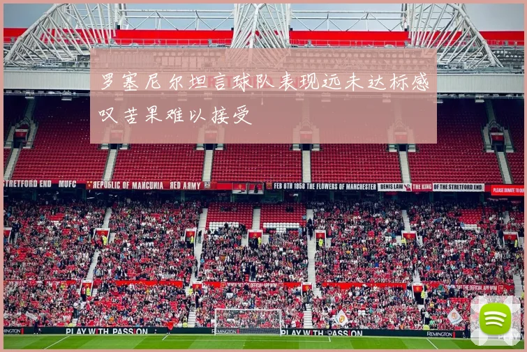 罗塞尼尔坦言球队表现远未达标感叹苦果难以接受
