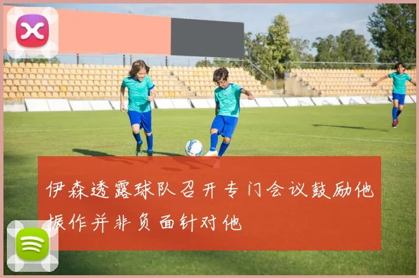 伊森透露球队召开专门会议鼓励他振作并非负面针对他