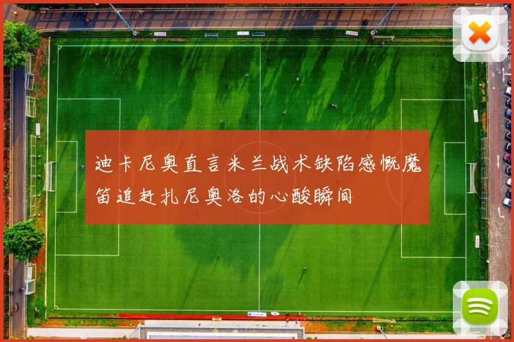 迪卡尼奥直言米兰战术缺陷感慨魔笛追赶扎尼奥洛的心酸瞬间