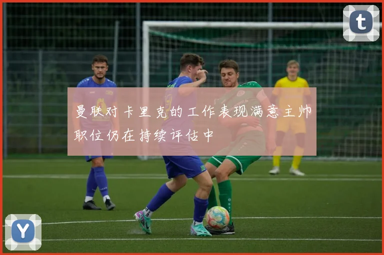 曼联对卡里克的工作表现满意主帅职位仍在持续评估中